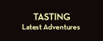 Tasting: Latest Adventures